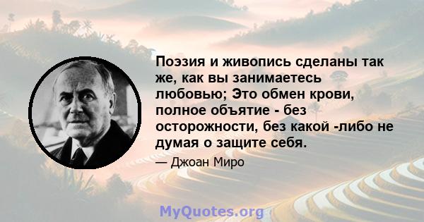 Поэзия и живопись сделаны так же, как вы занимаетесь любовью; Это обмен крови, полное объятие - без осторожности, без какой -либо не думая о защите себя.