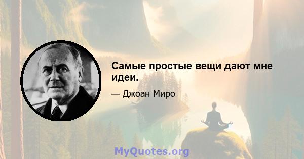 Самые простые вещи дают мне идеи.