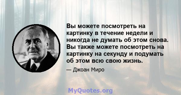 Вы можете посмотреть на картинку в течение недели и никогда не думать об этом снова. Вы также можете посмотреть на картинку на секунду и подумать об этом всю свою жизнь.