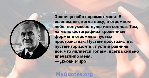 Зрелище неба поражает меня. Я ошеломлен, когда вижу, в огромном небе, полумесяц луны или солнца. Там, на моих фотографиях крошечные формы в огромных пустых пространствах. Пустые пространства, пустые горизонты, пустые