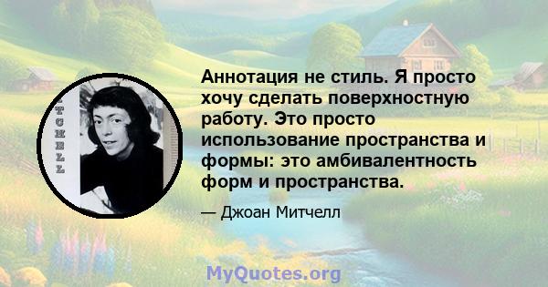 Аннотация не стиль. Я просто хочу сделать поверхностную работу. Это просто использование пространства и формы: это амбивалентность форм и пространства.