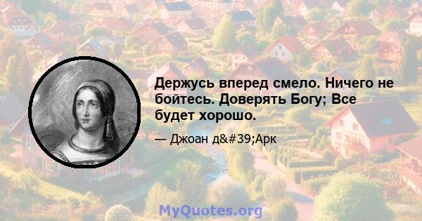 Держусь вперед смело. Ничего не бойтесь. Доверять Богу; Все будет хорошо.