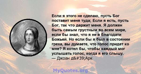 Если я этого не сделаю, пусть Бог поставит меня туда; Если я есть, пусть Бог, так что держит меня. Я должен быть самым грустным во всем мире, если бы знал, что я не в благодати Божьей. Но если бы я был в состоянии