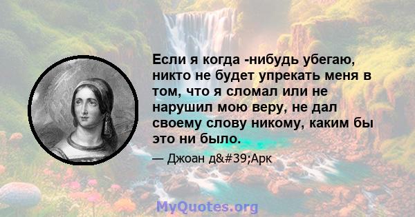 Если я когда -нибудь убегаю, никто не будет упрекать меня в том, что я сломал или не нарушил мою веру, не дал своему слову никому, каким бы это ни было.