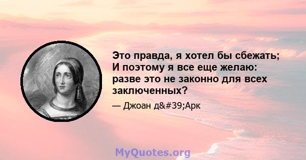 Это правда, я хотел бы сбежать; И поэтому я все еще желаю: разве это не законно для всех заключенных?