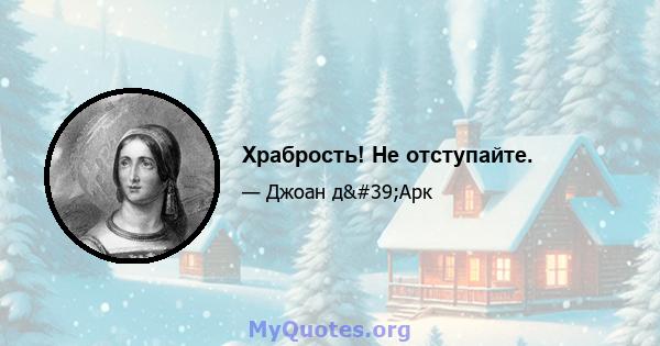 Храбрость! Не отступайте.