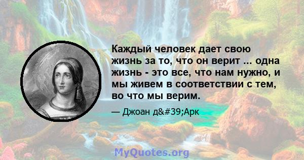 Каждый человек дает свою жизнь за то, что он верит ... одна жизнь - это все, что нам нужно, и мы живем в соответствии с тем, во что мы верим.