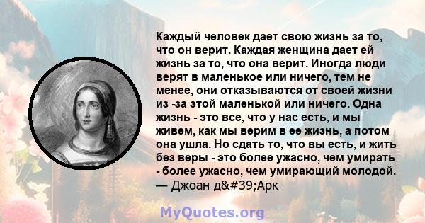 Каждый человек дает свою жизнь за то, что он верит. Каждая женщина дает ей жизнь за то, что она верит. Иногда люди верят в маленькое или ничего, тем не менее, они отказываются от своей жизни из -за этой маленькой или