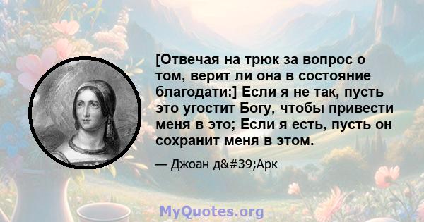 [Отвечая на трюк за вопрос о том, верит ли она в состояние благодати:] Если я не так, пусть это угостит Богу, чтобы привести меня в это; Если я есть, пусть он сохранит меня в этом.