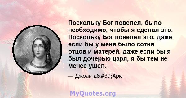 Поскольку Бог повелел, было необходимо, чтобы я сделал это. Поскольку Бог повелел это, даже если бы у меня было сотня отцов и матерей, даже если бы я был дочерью царя, я бы тем не менее ушел.