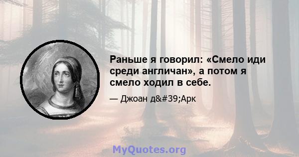 Раньше я говорил: «Смело иди среди англичан», а потом я смело ходил в себе.