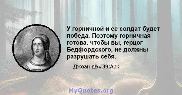 У горничной и ее солдат будет победа. Поэтому горничная готова, чтобы вы, герцог Бедфордского, не должны разрушать себя.