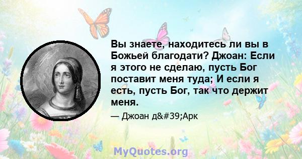 Вы знаете, находитесь ли вы в Божьей благодати? Джоан: Если я этого не сделаю, пусть Бог поставит меня туда; И если я есть, пусть Бог, так что держит меня.