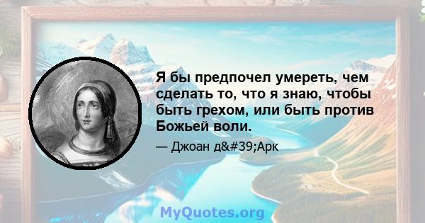 Я бы предпочел умереть, чем сделать то, что я знаю, чтобы быть грехом, или быть против Божьей воли.