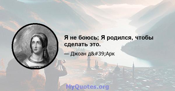 Я не боюсь; Я родился, чтобы сделать это.