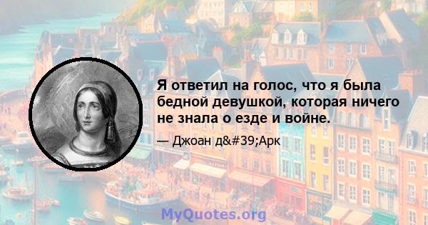 Я ответил на голос, что я была бедной девушкой, которая ничего не знала о езде и войне.