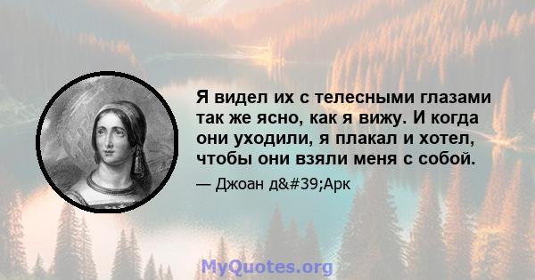 Я видел их с телесными глазами так же ясно, как я вижу. И когда они уходили, я плакал и хотел, чтобы они взяли меня с собой.