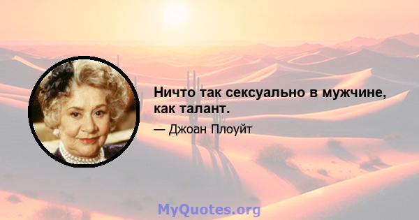 Ничто так сексуально в мужчине, как талант.