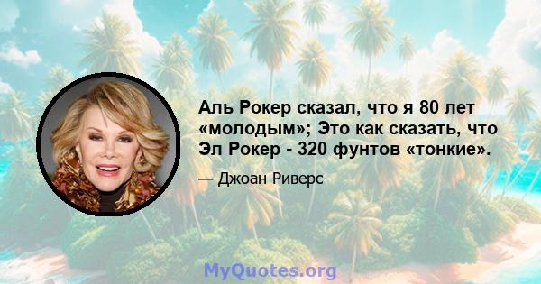 Аль Рокер сказал, что я 80 лет «молодым»; Это как сказать, что Эл Рокер - 320 фунтов «тонкие».