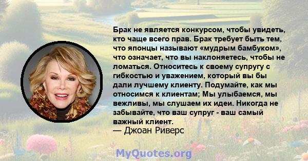 Брак не является конкурсом, чтобы увидеть, кто чаще всего прав. Брак требует быть тем, что японцы называют «мудрым бамбуком», что означает, что вы наклоняетесь, чтобы не ломаться. Относитесь к своему супругу с гибкостью 