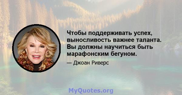 Чтобы поддерживать успех, выносливость важнее таланта. Вы должны научиться быть марафонским бегуном.