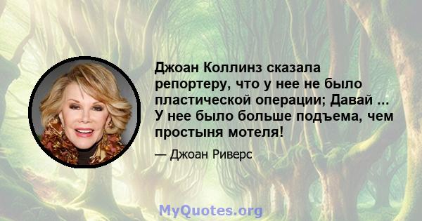 Джоан Коллинз сказала репортеру, что у нее не было пластической операции; Давай ... У нее было больше подъема, чем простыня мотеля!