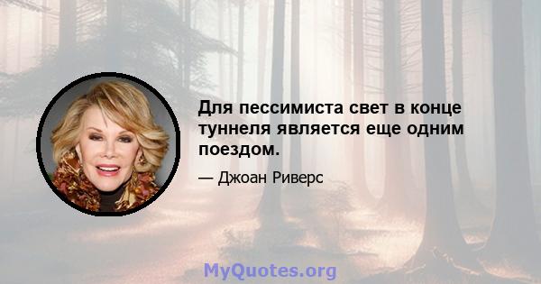 Для пессимиста свет в конце туннеля является еще одним поездом.