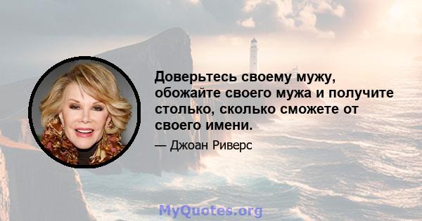 Доверьтесь своему мужу, обожайте своего мужа и получите столько, сколько сможете от своего имени.