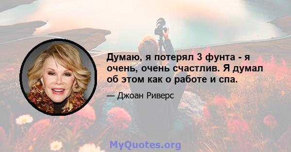 Думаю, я потерял 3 фунта - я очень, очень счастлив. Я думал об этом как о работе и спа.