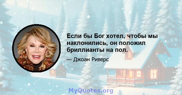 Если бы Бог хотел, чтобы мы наклонились, он положил бриллианты на пол.