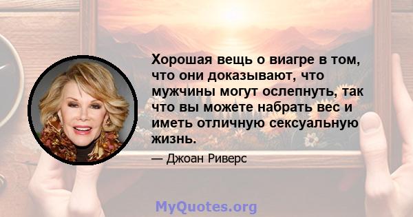 Хорошая вещь о виагре в том, что они доказывают, что мужчины могут ослепнуть, так что вы можете набрать вес и иметь отличную сексуальную жизнь.