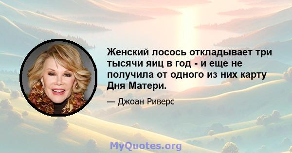 Женский лосось откладывает три тысячи яиц в год - и еще не получила от одного из них карту Дня Матери.