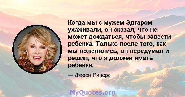 Когда мы с мужем Эдгаром ухаживали, он сказал, что не может дождаться, чтобы завести ребенка. Только после того, как мы поженились, он передумал и решил, что я должен иметь ребенка.