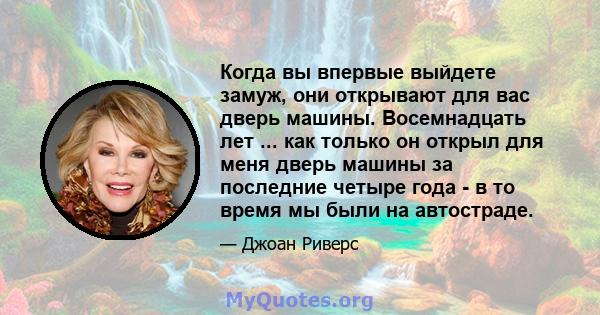 Когда вы впервые выйдете замуж, они открывают для вас дверь машины. Восемнадцать лет ... как только он открыл для меня дверь машины за последние четыре года - в то время мы были на автостраде.