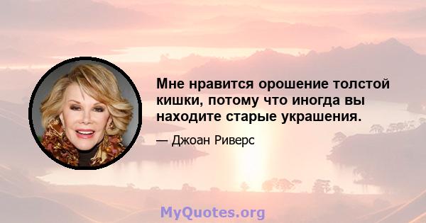 Мне нравится орошение толстой кишки, потому что иногда вы находите старые украшения.