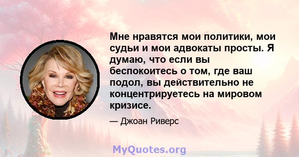 Мне нравятся мои политики, мои судьи и мои адвокаты просты. Я думаю, что если вы беспокоитесь о том, где ваш подол, вы действительно не концентрируетесь на мировом кризисе.