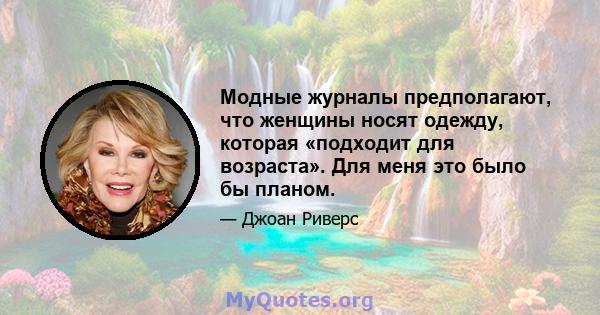 Модные журналы предполагают, что женщины носят одежду, которая «подходит для возраста». Для меня это было бы планом.