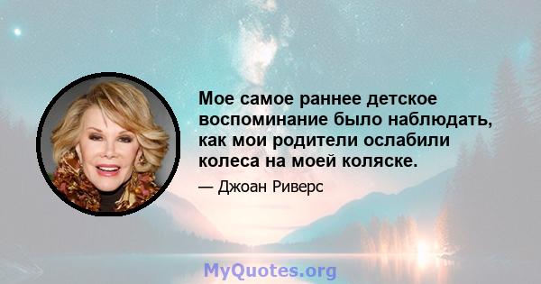 Мое самое раннее детское воспоминание было наблюдать, как мои родители ослабили колеса на моей коляске.