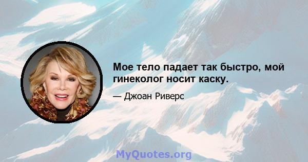 Мое тело падает так быстро, мой гинеколог носит каску.