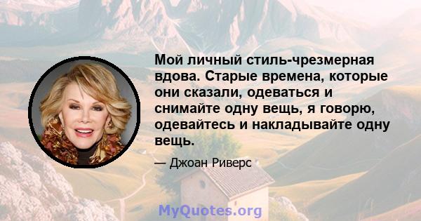 Мой личный стиль-чрезмерная вдова. Старые времена, которые они сказали, одеваться и снимайте одну вещь, я говорю, одевайтесь и накладывайте одну вещь.