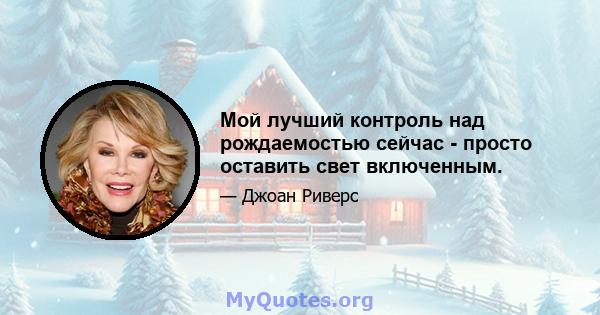 Мой лучший контроль над рождаемостью сейчас - просто оставить свет включенным.