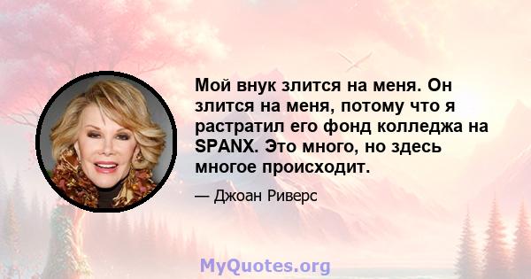 Мой внук злится на меня. Он злится на меня, потому что я растратил его фонд колледжа на SPANX. Это много, но здесь многое происходит.