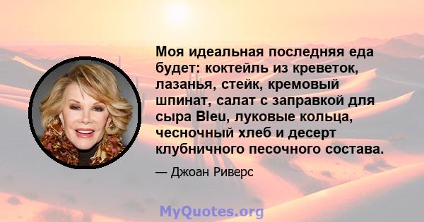 Моя идеальная последняя еда будет: коктейль из креветок, лазанья, стейк, кремовый шпинат, салат с заправкой для сыра Bleu, луковые кольца, чесночный хлеб и десерт клубничного песочного состава.