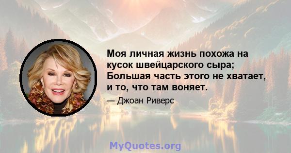 Моя личная жизнь похожа на кусок швейцарского сыра; Большая часть этого не хватает, и то, что там воняет.