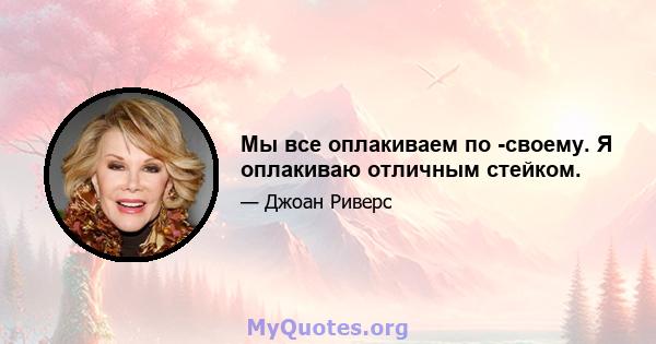 Мы все оплакиваем по -своему. Я оплакиваю отличным стейком.