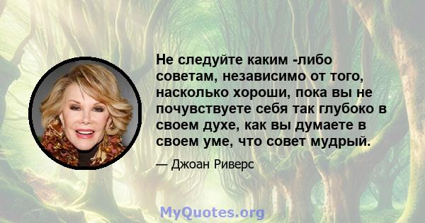 Не следуйте каким -либо советам, независимо от того, насколько хороши, пока вы не почувствуете себя так глубоко в своем духе, как вы думаете в своем уме, что совет мудрый.