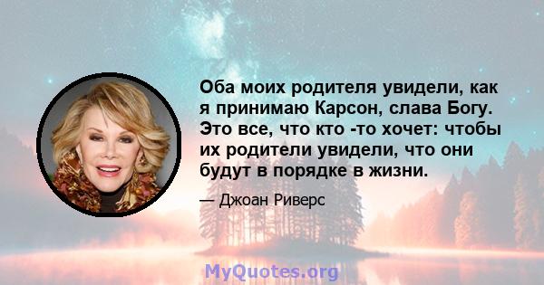 Оба моих родителя увидели, как я принимаю Карсон, слава Богу. Это все, что кто -то хочет: чтобы их родители увидели, что они будут в порядке в жизни.