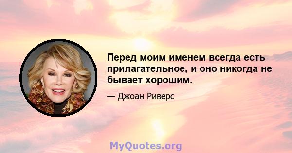 Перед моим именем всегда есть прилагательное, и оно никогда не бывает хорошим.