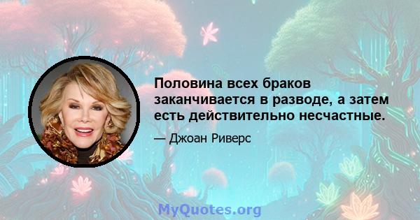 Половина всех браков заканчивается в разводе, а затем есть действительно несчастные.