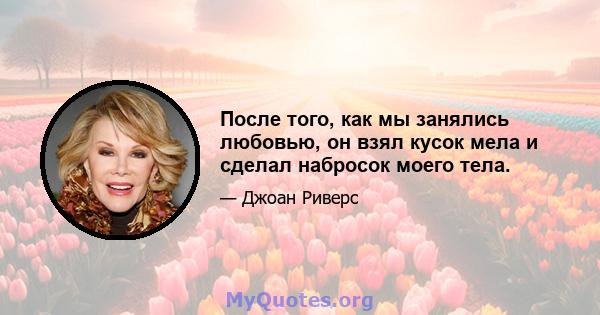 После того, как мы занялись любовью, он взял кусок мела и сделал набросок моего тела.